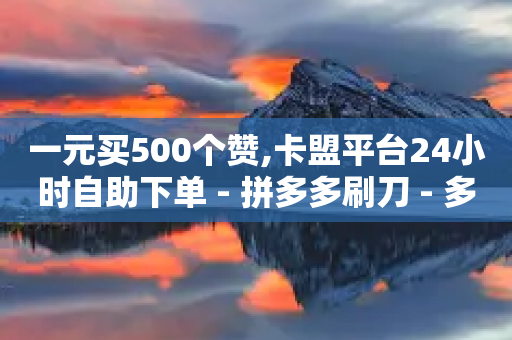 一元买500个赞,卡盟平台24小时自助下单 - 拼多多刷刀 - 多多助手下载-第1张图片-靖非智能科技传媒