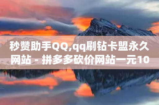 秒赞助手QQ,qq刷钻卡盟永久网站 - 拼多多砍价网站一元10刀 - 拼多多互助砍价团-第1张图片-靖非智能科技传媒