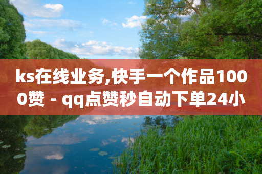 ks在线业务,快手一个作品1000赞 - qq点赞秒自动下单24小时下单在线 - qq我访问好友几次了怎么办