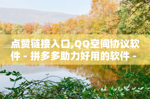 点赞链接入口,QQ空间协议软件 - 拼多多助力好用的软件 - 拼多多助力透漏个人信息吗-第1张图片-靖非智能科技传媒