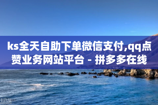 ks全天自助下单微信支付,qq点赞业务网站平台 - 拼多多在线助力网站 - 互助力群微信最新