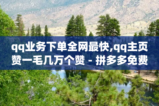 qq业务下单全网最快,qq主页赞一毛几万个赞 - 拼多多免费助力网站入口 - 微信拼多多互砍-第1张图片-靖非智能科技传媒