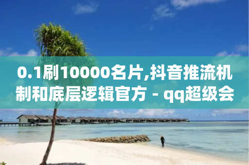 0.1刷10000名片,抖音推流机制和底层逻辑官方 - qq超级会员低价购买 - 快手人气自助网站-第1张图片-靖非智能科技传媒