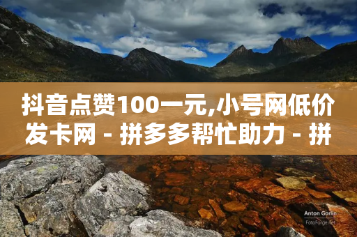 抖音点赞100一元,小号网低价发卡网 - 拼多多帮忙助力 - 拼多多下单退货软件