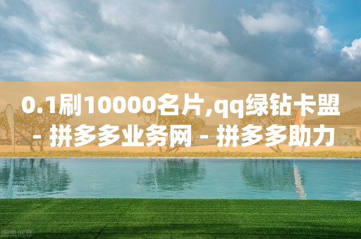 0.1刷10000名片,qq绿钻卡盟 - 拼多多业务网 - 拼多多助力网站新用户-第1张图片-靖非智能科技传媒