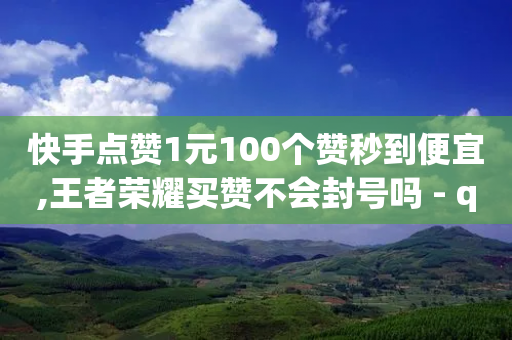 快手点赞1元100个赞秒到便宜,王者荣耀买赞不会封号吗 - qq空间说说刷转发数量 - 快手点赞删除对方会知道吗-第1张图片-靖非智能科技传媒