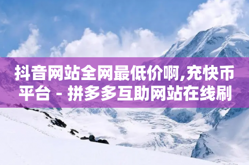 抖音网站全网最低价啊,充快币平台 - 拼多多互助网站在线刷0.1 - 为什么考试题要拐弯抹角的题