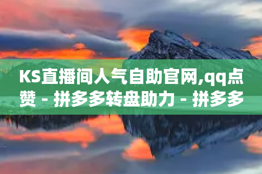 KS直播间人气自助官网,qq点赞 - 拼多多转盘助力 - 拼多多新人助力网站免费