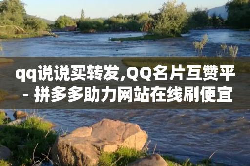 qq说说买转发,QQ名片互赞平 - 拼多多助力网站在线刷便宜 - 拼多多砍价卡网-第1张图片-靖非智能科技传媒