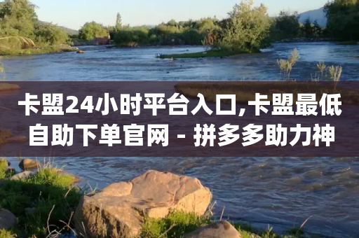 卡盟24小时平台入口,卡盟最低自助下单官网 - 拼多多助力神器 - 拼多多助力卡bug解决方法-第1张图片-靖非智能科技传媒