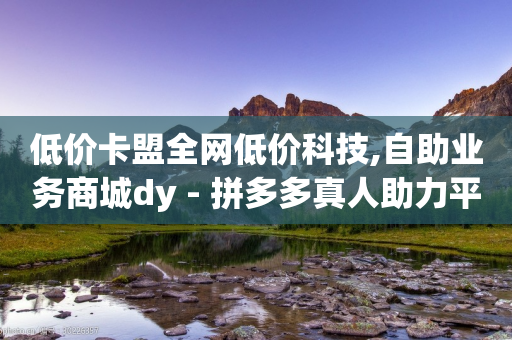 低价卡盟全网低价科技,自助业务商城dy - 拼多多真人助力平台 - 拼多多收货地址怎么找不到了-第1张图片-靖非智能科技传媒