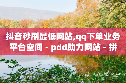 抖音秒刷最低网站,qq下单业务平台空间 - pdd助力网站 - 拼多多网页版手机版-第1张图片-靖非智能科技传媒