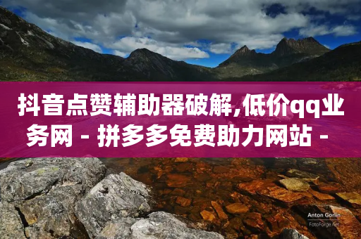 抖音点赞辅助器破解,低价qq业务网 - 拼多多免费助力网站 - 拼多多助力顺序-第1张图片-靖非智能科技传媒