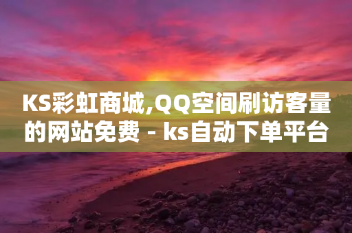 KS彩虹商城,QQ空间刷访客量的网站免费 - ks自动下单平台 - 低价辅助发卡网