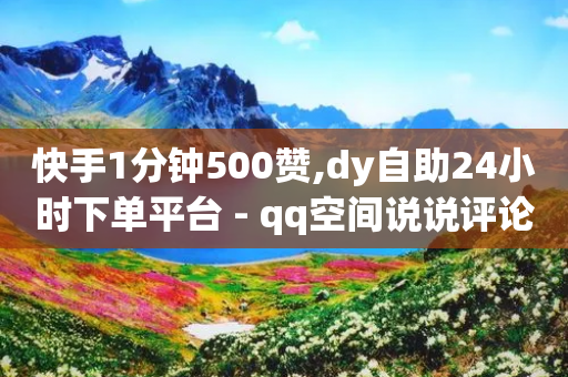 快手1分钟500赞,dy自助24小时下单平台 - qq空间说说评论免费领取 - qq超级会员便宜开通