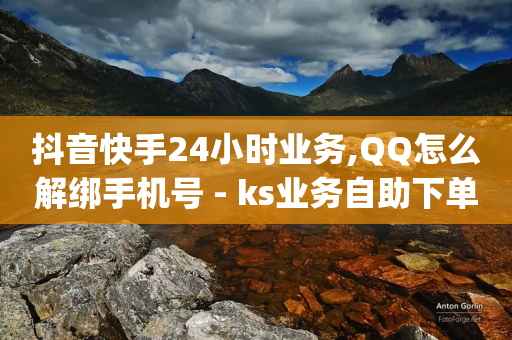 抖音快手24小时业务,QQ怎么解绑手机号 - ks业务自助下单货源最低价 - dy24小时自助服务平台-第1张图片-靖非智能科技传媒