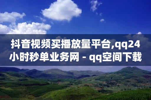 抖音视频买播放量平台,qq24小时秒单业务网 - qq空间下载 - 快手点赞赞在线下单秒