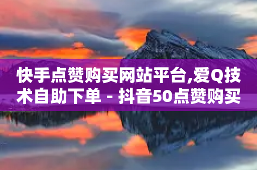 快手点赞购买网站平台,爱Q技术自助下单 - 抖音50点赞购买 - cf发卡网自动发卡平台