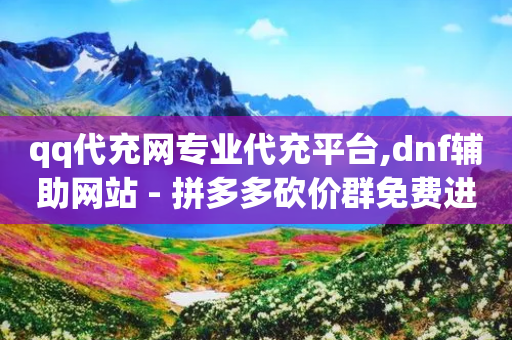 qq代充网专业代充平台,dnf辅助网站 - 拼多多砍价群免费进 - 拼多多砍600怎么换砍六十的