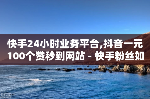 快手24小时业务平台,抖音一元100个赞秒到网站 - 快手粉丝如何 - 抖音点赞充值链接在哪里