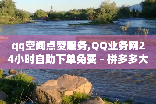 qq空间点赞服务,QQ业务网24小时自助下单免费 - 拼多多大转盘助力软件 - 拼多多钻石兑换卡积分