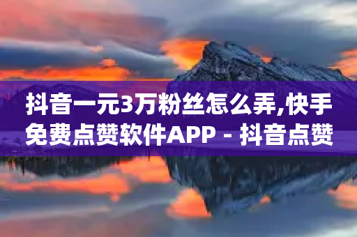 抖音一元3万粉丝怎么弄,快手免费点赞软件APP - 抖音点赞业务24小时 - qq主页名片点赞一块