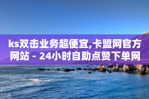 ks双击业务超便宜,卡盟网官方网站 - 24小时自助点赞下单网站 - cf手游黑科技辅助软件-第1张图片-靖非智能科技传媒