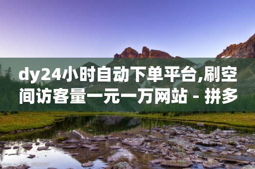 dy24小时自动下单平台,刷空间访客量一元一万网站 - 拼多多刷助力网站哪个可靠 - 拼多多现金大转盘600元-第1张图片-靖非智能科技传媒