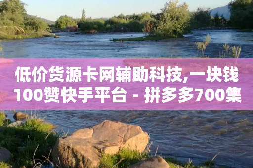 低价货源卡网辅助科技,一块钱100赞快手平台 - 拼多多700集齐了差兑换卡 - 为什么拼多多助力零点没刷新-第1张图片-靖非智能科技传媒