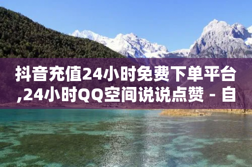 抖音充值24小时免费下单平台,24小时QQ空间说说点赞 - 自助卡盟下单平台 - 发卡网自动发卡平台-第1张图片-靖非智能科技传媒