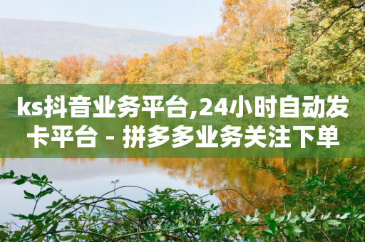 ks抖音业务平台,24小时自动发卡平台 - 拼多多业务关注下单平台 - 拼多多砍一刀网站