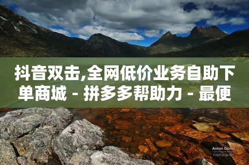 抖音双击,全网低价业务自助下单商城 - 拼多多帮助力 - 最便宜24小时自助下单软件下载-第1张图片-靖非智能科技传媒