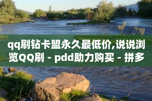 qq刷钻卡盟永久最低价,说说浏览QQ刷 - pdd助力购买 - 拼多多换卡碎片是最后一步吗-第1张图片-靖非智能科技传媒