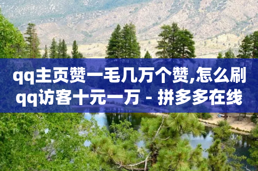 qq主页赞一毛几万个赞,怎么刷qq访客十元一万 - 拼多多在线助力网站 - 拼多多还差10积分后面是什么-第1张图片-靖非智能科技传媒