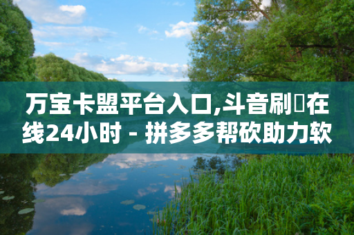 万宝卡盟平台入口,斗音刷讚在线24小时 - 拼多多帮砍助力软件 - 拼多多元宝20个还要几个人-第1张图片-靖非智能科技传媒