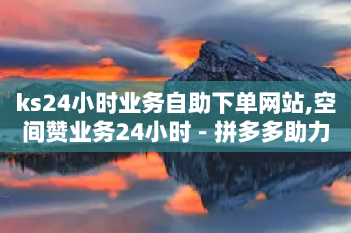 ks24小时业务自助下单网站,空间赞业务24小时 - 拼多多助力 - 低价卡盟24小时自助平台