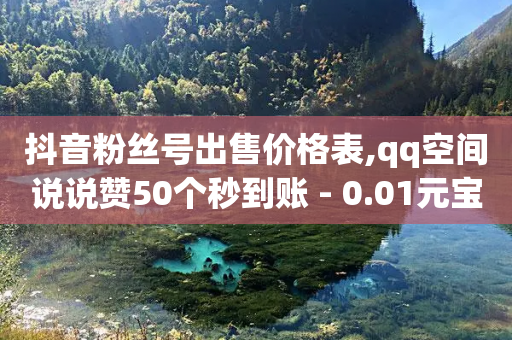 抖音粉丝号出售价格表,qq空间说说赞50个秒到账 - 0.01元宝后还有什么套路 - 拼多多700最后一步是什么-第1张图片-靖非智能科技传媒