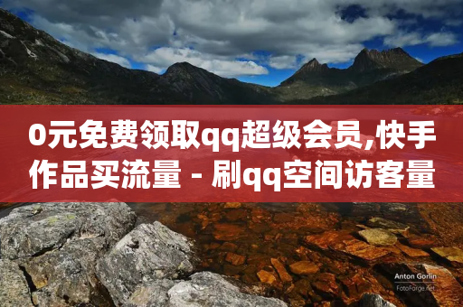 0元免费领取qq超级会员,快手作品买流量 - 刷qq空间访客量的网址一万一元 - 卡盟全网货源-第1张图片-靖非智能科技传媒