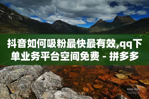 抖音如何吸粉最快最有效,qq下单业务平台空间免费 - 拼多多助力网站 - 拼多多爪刀是正规的吗-第1张图片-靖非智能科技传媒