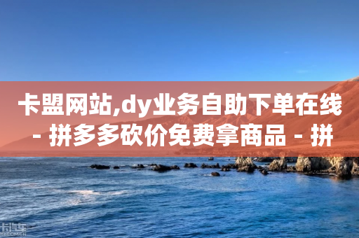 卡盟网站,dy业务自助下单在线 - 拼多多砍价免费拿商品 - 拼多多助力网站免费-第1张图片-靖非智能科技传媒