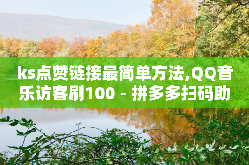 ks点赞链接最简单方法,QQ音乐访客刷100 - 拼多多扫码助力网站 - 拼多多没有账号密码登录吗-第1张图片-靖非智能科技传媒