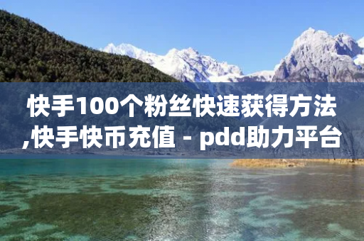 快手100个粉丝快速获得方法,快手快币充值 - pdd助力平台网站 - wb下单平台网站-第1张图片-靖非智能科技传媒