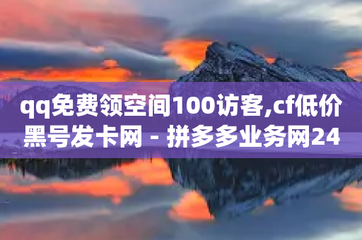 qq免费领空间100访客,cf低价黑号发卡网 - 拼多多业务网24小时自助下单 - 拼多多助力一次性包成功