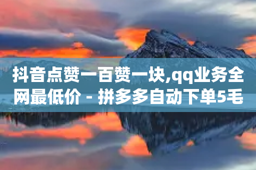 抖音点赞一百赞一块,qq业务全网最低价 - 拼多多自动下单5毛脚本下载 - 拼多多领50现金需要拉多少人-第1张图片-靖非智能科技传媒