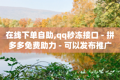 在线下单自助,qq秒冻接口 - 拼多多免费助力 - 可以发布推广引流的悬赏平台