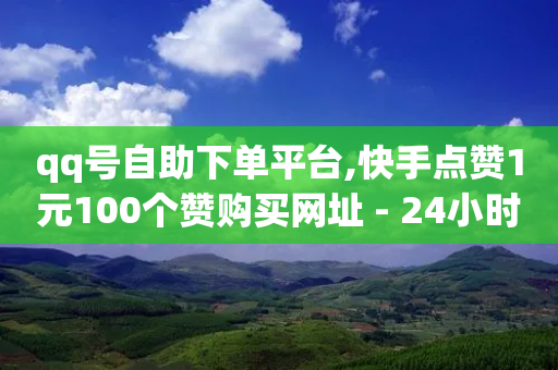 qq号自助下单平台,快手点赞1元100个赞购买网址 - 24小时砍价助力网 - 拼多多提现最终阶段就可以了