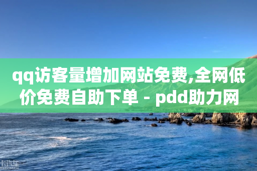 qq访客量增加网站免费,全网低价免费自助下单 - pdd助力网站免费 - 拼多多提现最后碎片-第1张图片-靖非智能科技传媒