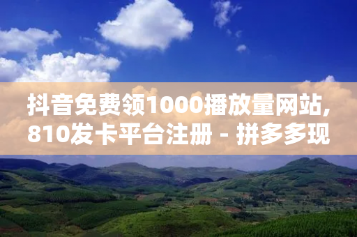 抖音免费领1000播放量网站,810发卡平台注册 - 拼多多现金大转盘助力50元 - 24拼多多助力-第1张图片-靖非智能科技传媒