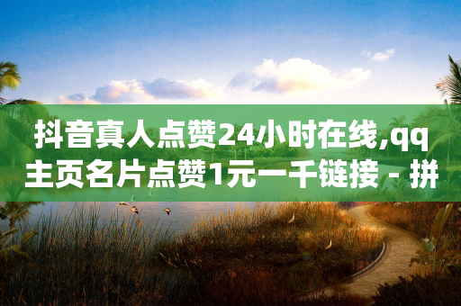 抖音真人点赞24小时在线,qq主页名片点赞1元一千链接 - 拼多多助力一元十刀网页 - 小储云商城