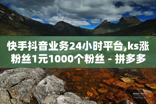 快手抖音业务24小时平台,ks涨粉丝1元1000个粉丝 - 拼多多自动砍刀助力软件 - 抖音买站0.5块钱100个